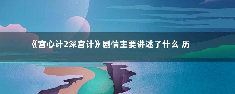 《宫心计2深宫计》剧情主要讲述了什么 历史背景故事原型介绍